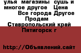 улья, магазины, сушь и многое другое › Цена ­ 2 700 - Все города Другое » Продам   . Ставропольский край,Пятигорск г.